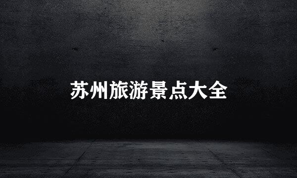 苏州旅游景点大全