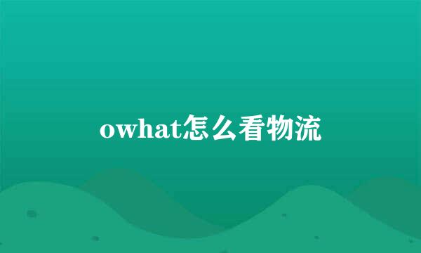 owhat怎么看物流