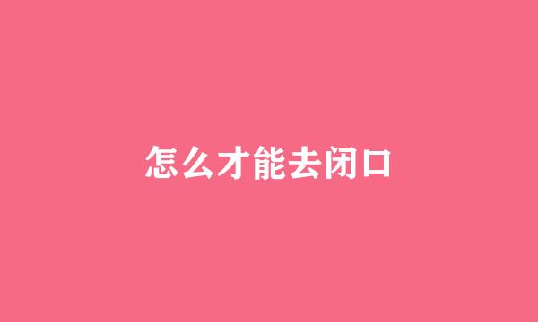 怎么才能去闭口