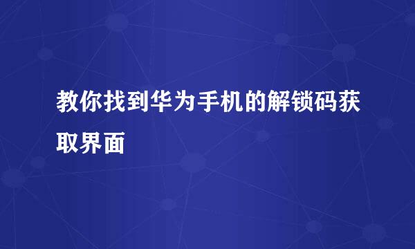 教你找到华为手机的解锁码获取界面