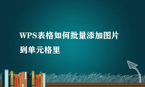 WPS表格如何批量添加图片到单元格里