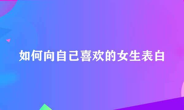 如何向自己喜欢的女生表白