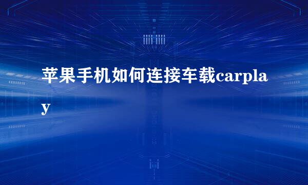 苹果手机如何连接车载carplay