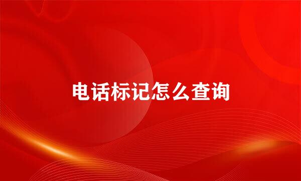 电话标记怎么查询