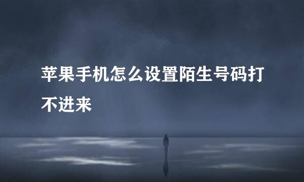 苹果手机怎么设置陌生号码打不进来