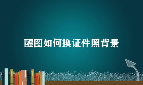 醒图如何换证件照背景