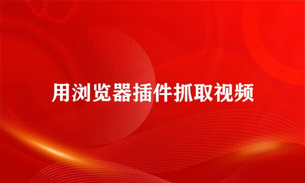 用浏览器插件抓取视频