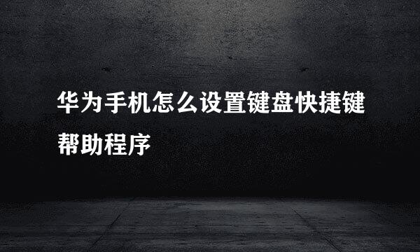 华为手机怎么设置键盘快捷键帮助程序