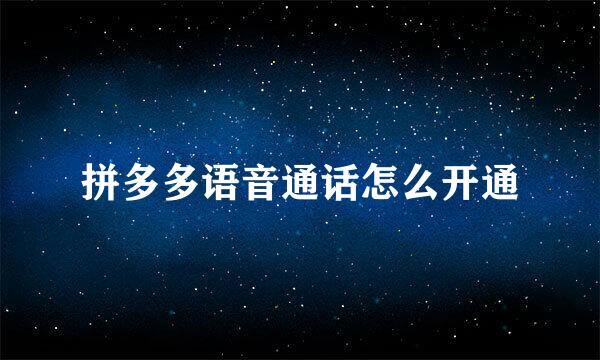 拼多多语音通话怎么开通