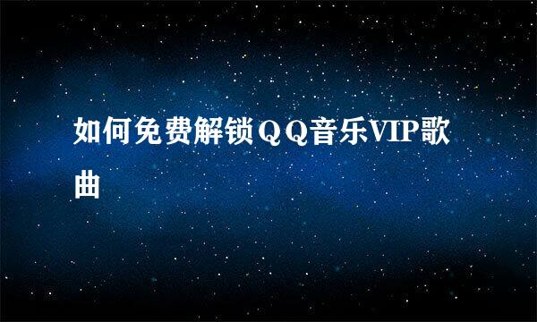 如何免费解锁ＱQ音乐VIP歌曲