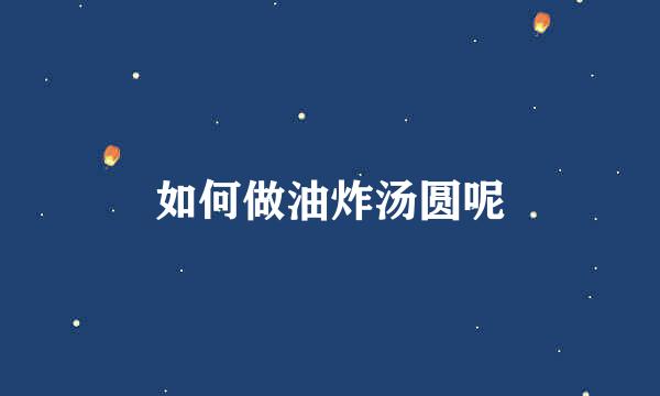 如何做油炸汤圆呢