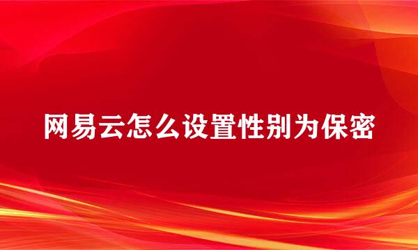 网易云怎么设置性别为保密