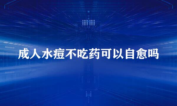 成人水痘不吃药可以自愈吗