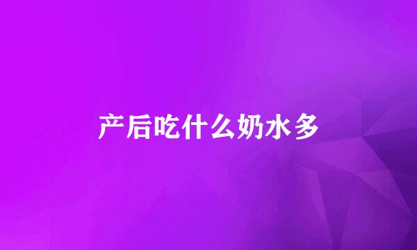 产后吃什么奶水多