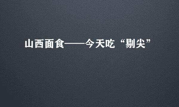 山西面食——今天吃“剔尖”