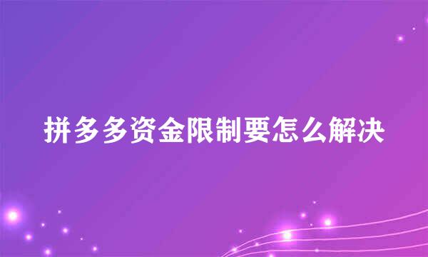 拼多多资金限制要怎么解决