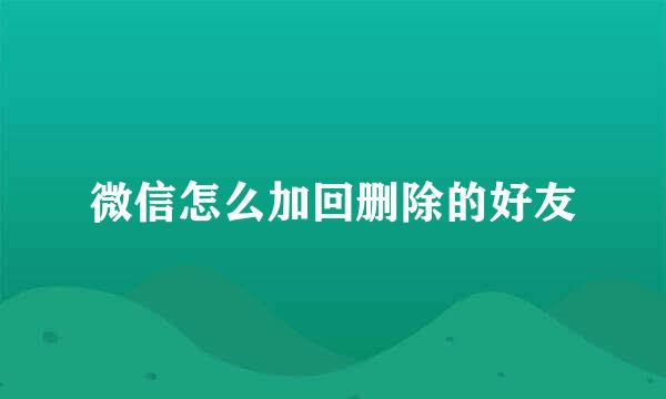 微信怎么加回删除的好友