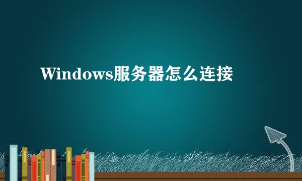 Windows服务器怎么连接