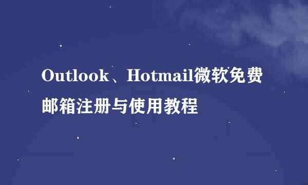 Outlook、Hotmail微软免费邮箱注册与使用教程