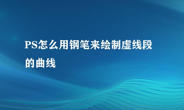 PS怎么用钢笔来绘制虚线段的曲线