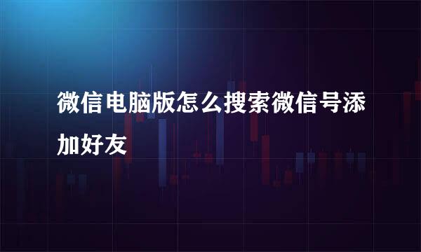 微信电脑版怎么搜索微信号添加好友