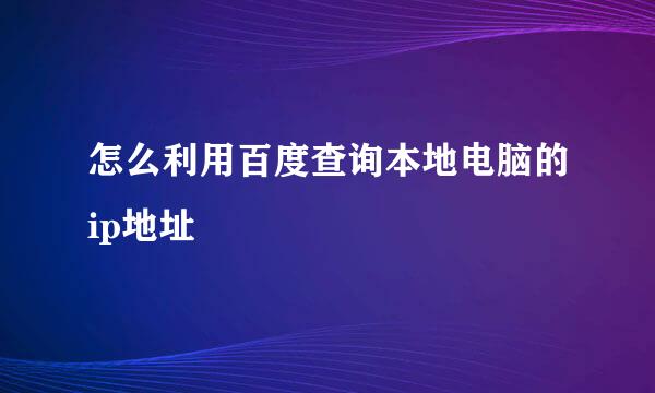 怎么利用百度查询本地电脑的ip地址