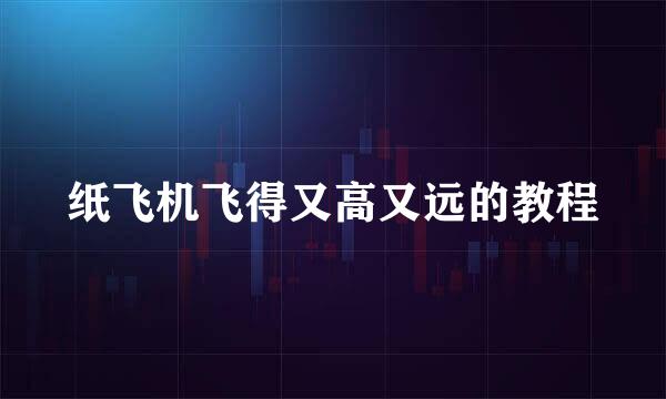 纸飞机飞得又高又远的教程