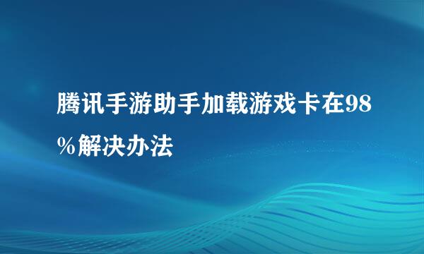 腾讯手游助手加载游戏卡在98%解决办法