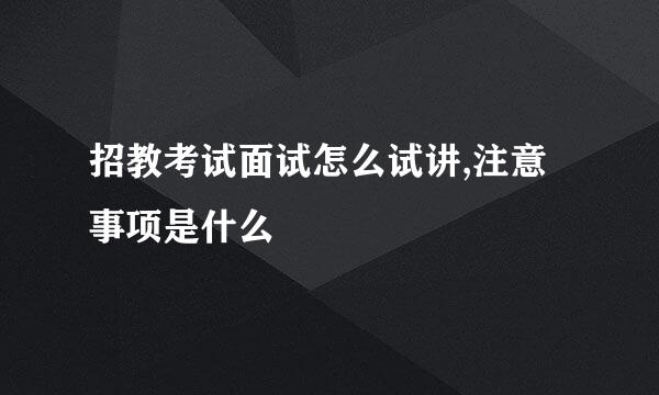招教考试面试怎么试讲,注意事项是什么