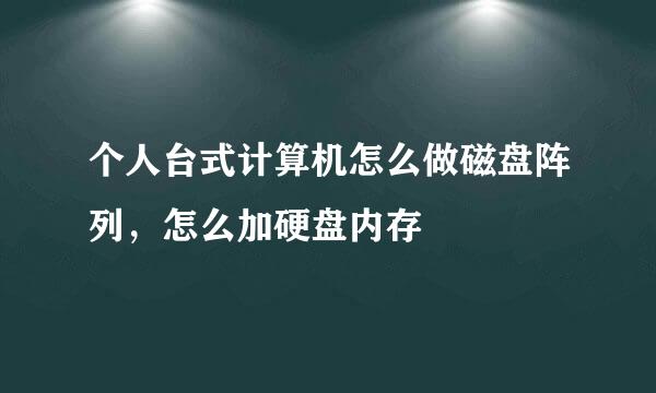 个人台式计算机怎么做磁盘阵列，怎么加硬盘内存
