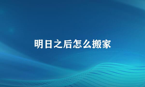 明日之后怎么搬家