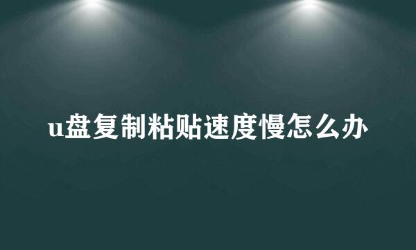 u盘复制粘贴速度慢怎么办