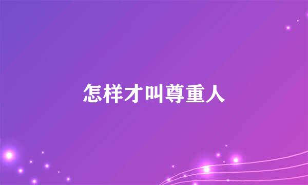 怎样才叫尊重人