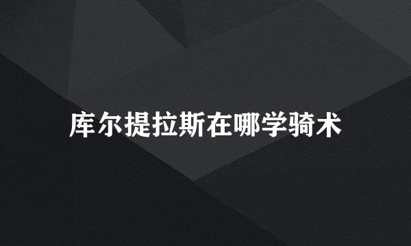 库尔提拉斯在哪学骑术