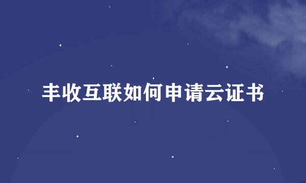 丰收互联如何申请云证书