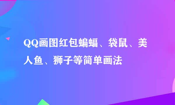 QQ画图红包蝙蝠、袋鼠、美人鱼、狮子等简单画法