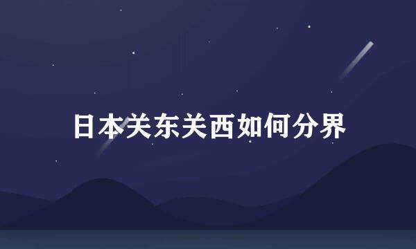 日本关东关西如何分界