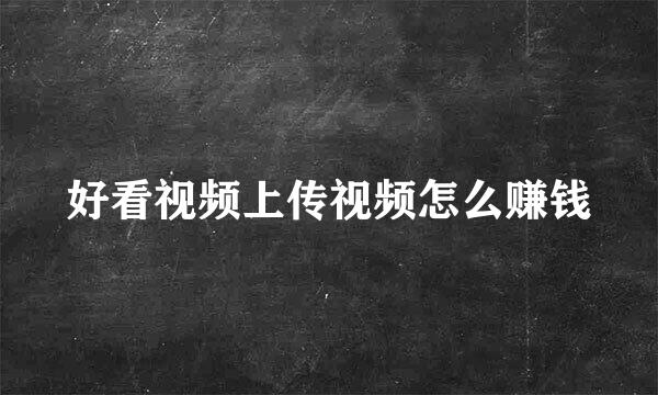 好看视频上传视频怎么赚钱