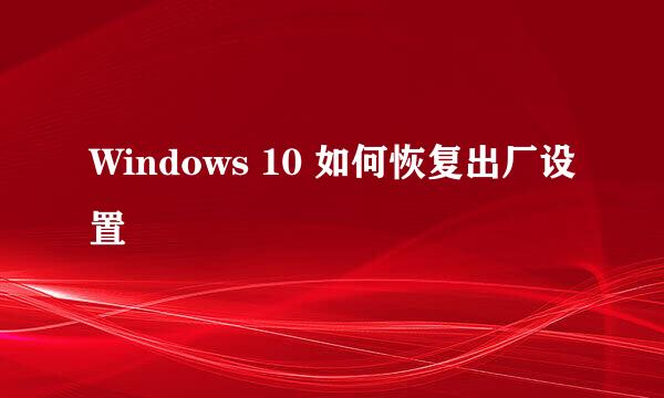 Windows 10 如何恢复出厂设置