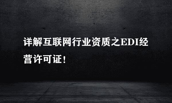 详解互联网行业资质之EDI经营许可证！