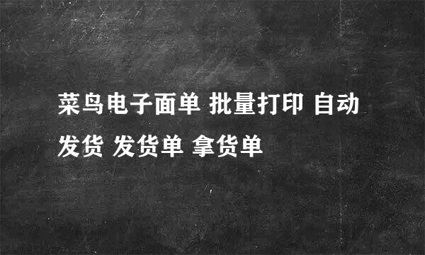 菜鸟电子面单 批量打印 自动发货 发货单 拿货单