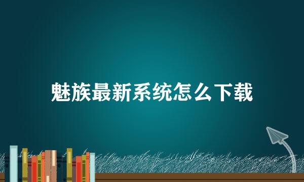魅族最新系统怎么下载