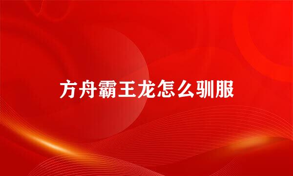 方舟霸王龙怎么驯服