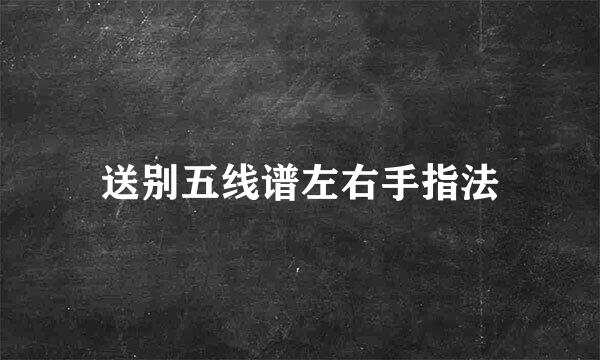 送别五线谱左右手指法