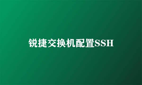 锐捷交换机配置SSH