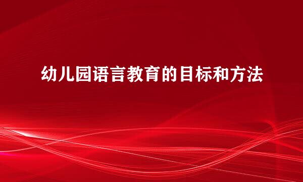 幼儿园语言教育的目标和方法