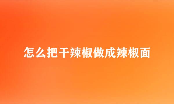 怎么把干辣椒做成辣椒面