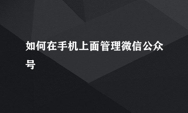 如何在手机上面管理微信公众号