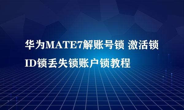 华为MATE7解账号锁 激活锁ID锁丢失锁账户锁教程