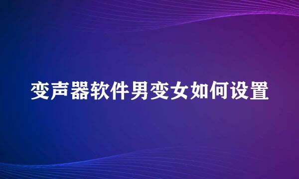 变声器软件男变女如何设置